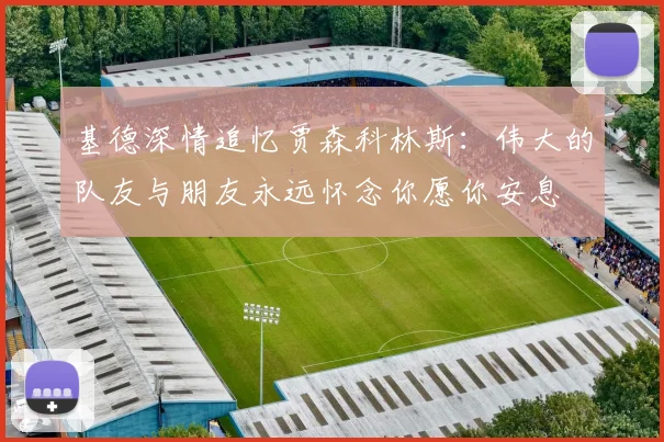 基德深情追忆贾森科林斯：伟大的队友与朋友永远怀念你愿你安息