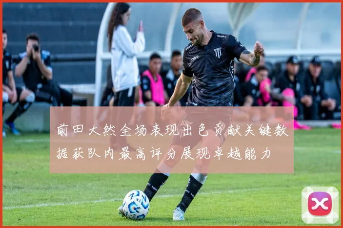 前田大然全场表现出色贡献关键数据获队内最高评分展现卓越能力