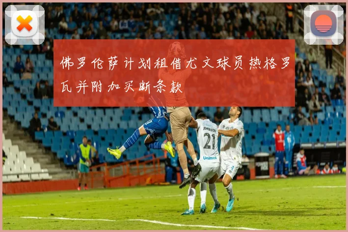 佛罗伦萨计划租借尤文球员热格罗瓦并附加买断条款