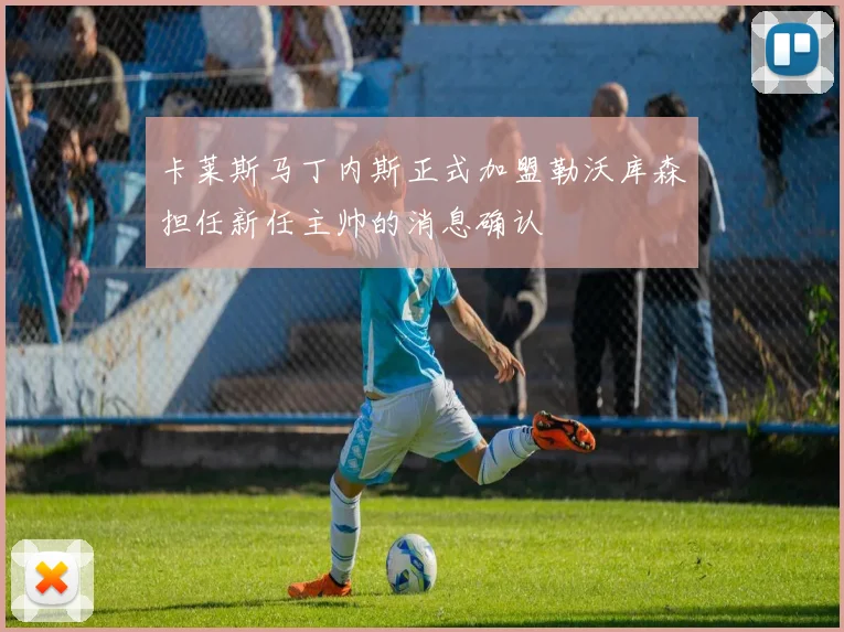 卡莱斯马丁内斯正式加盟勒沃库森担任新任主帅的消息确认