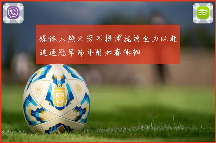媒体人热火若不拼搏就该全力以赴追逐冠军而非附加赛徘徊