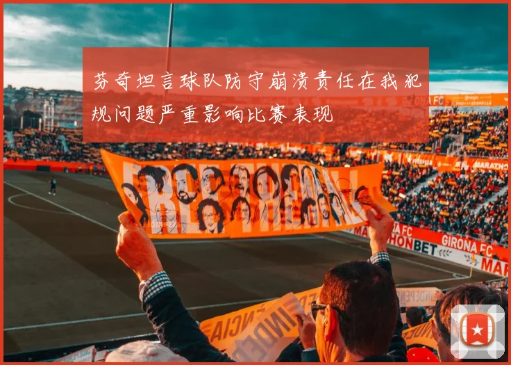 芬奇坦言球队防守崩溃责任在我犯规问题严重影响比赛表现