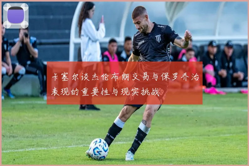 卡塞尔谈杰伦布朗交易与保罗乔治表现的重要性与现实挑战