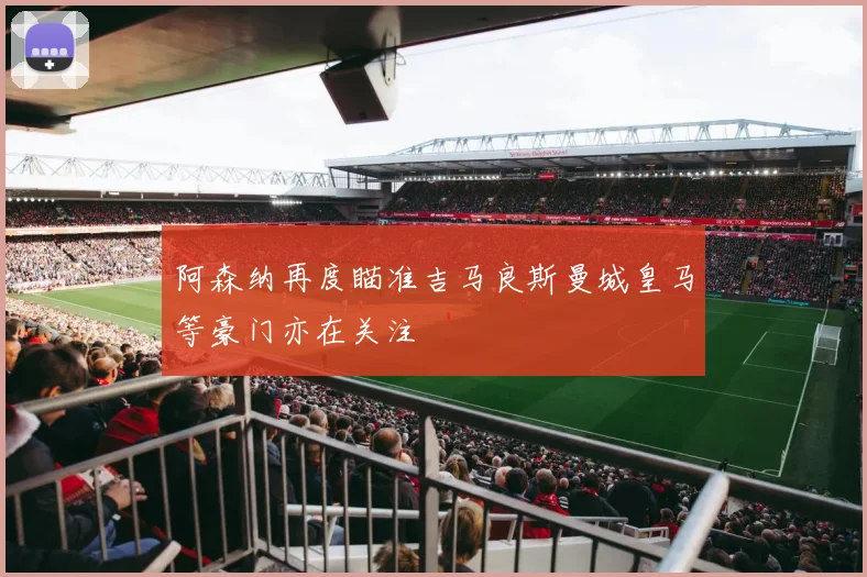 阿森纳再度瞄准吉马良斯曼城皇马等豪门亦在关注